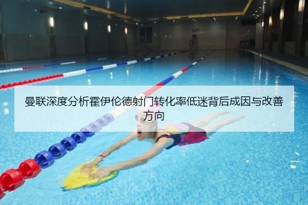 曼联深度分析霍伊伦德射门转化率低迷背后成因与改善方向